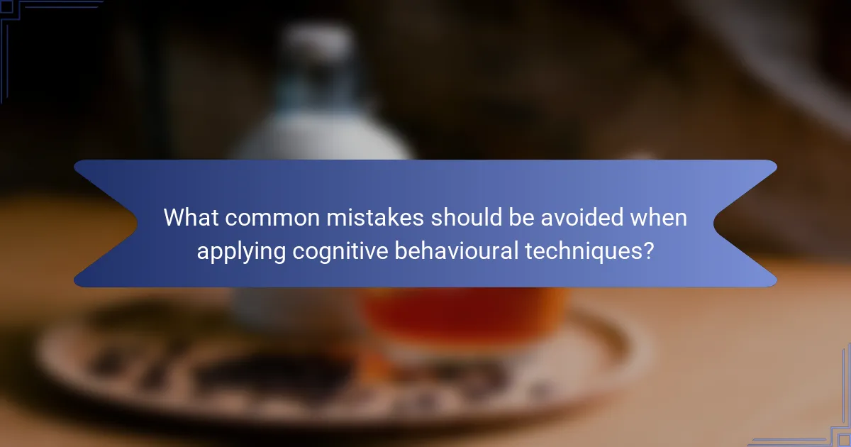What common mistakes should be avoided when applying cognitive behavioural techniques?