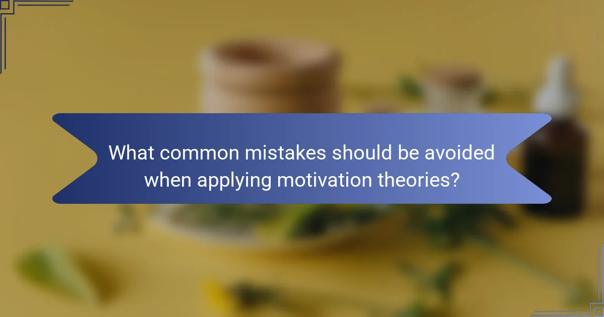 What common mistakes should be avoided when applying motivation theories?