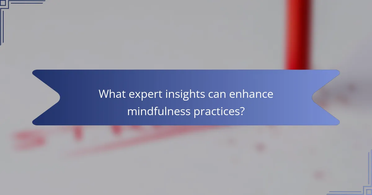 What expert insights can enhance mindfulness practices?