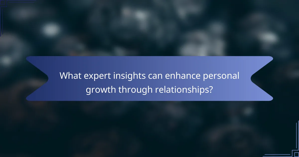 What expert insights can enhance personal growth through relationships?