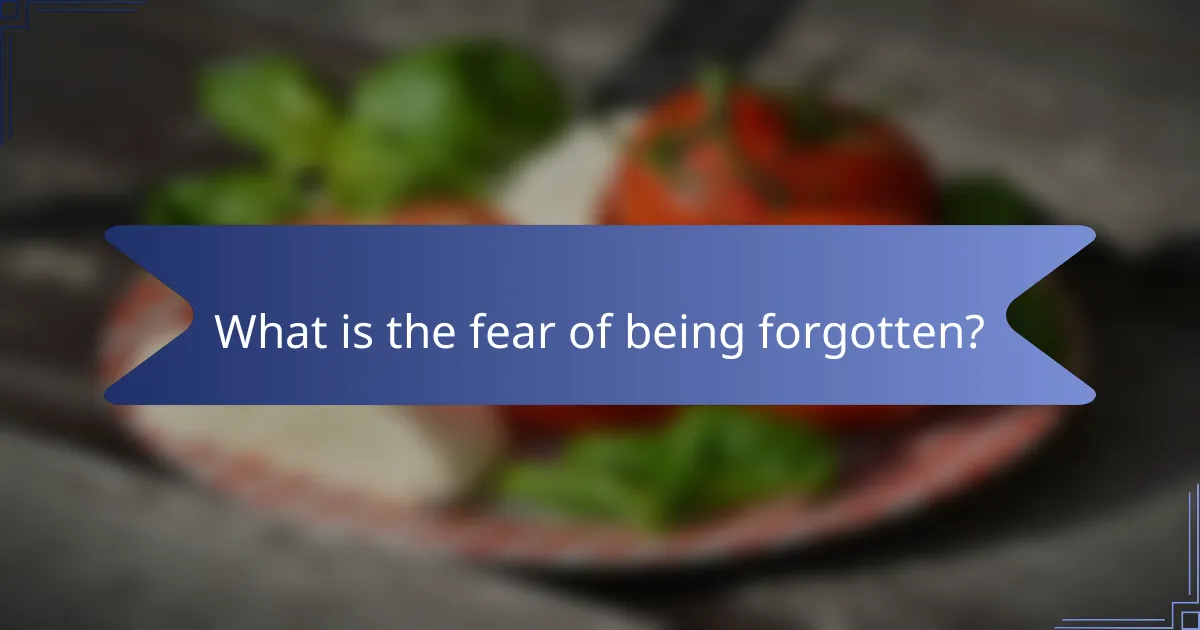 What is the fear of being forgotten?