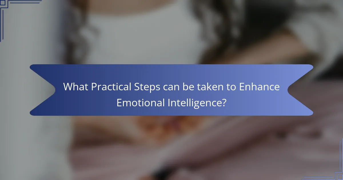 What Practical Steps can be taken to Enhance Emotional Intelligence?