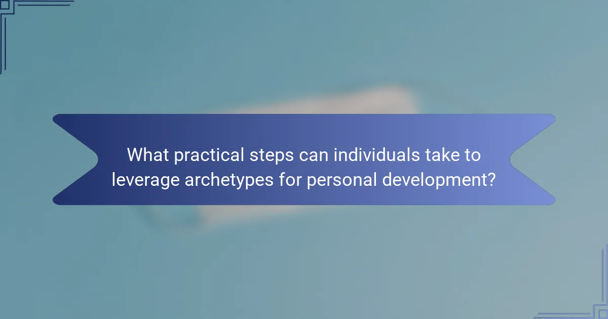 What practical steps can individuals take to leverage archetypes for personal development?