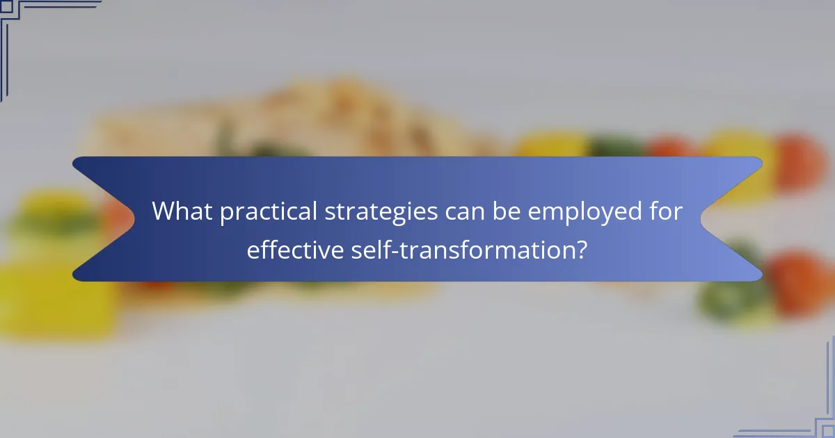 What practical strategies can be employed for effective self-transformation?
