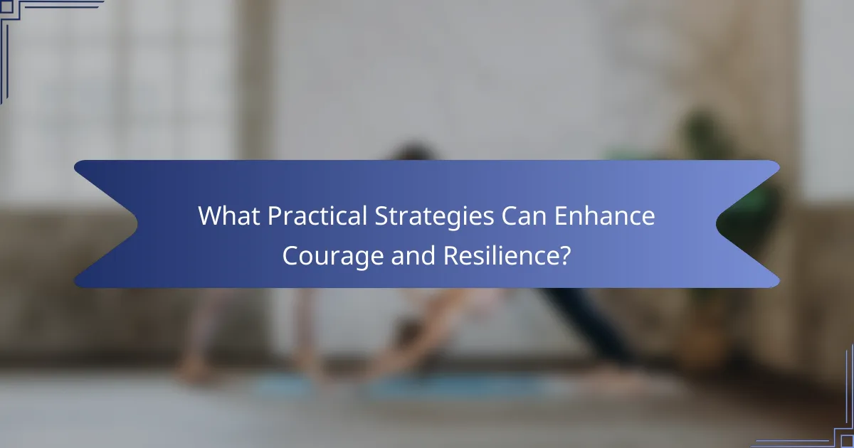 What Practical Strategies Can Enhance Courage and Resilience?