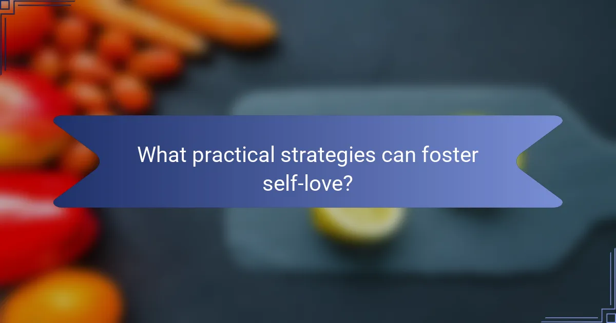 What practical strategies can foster self-love?