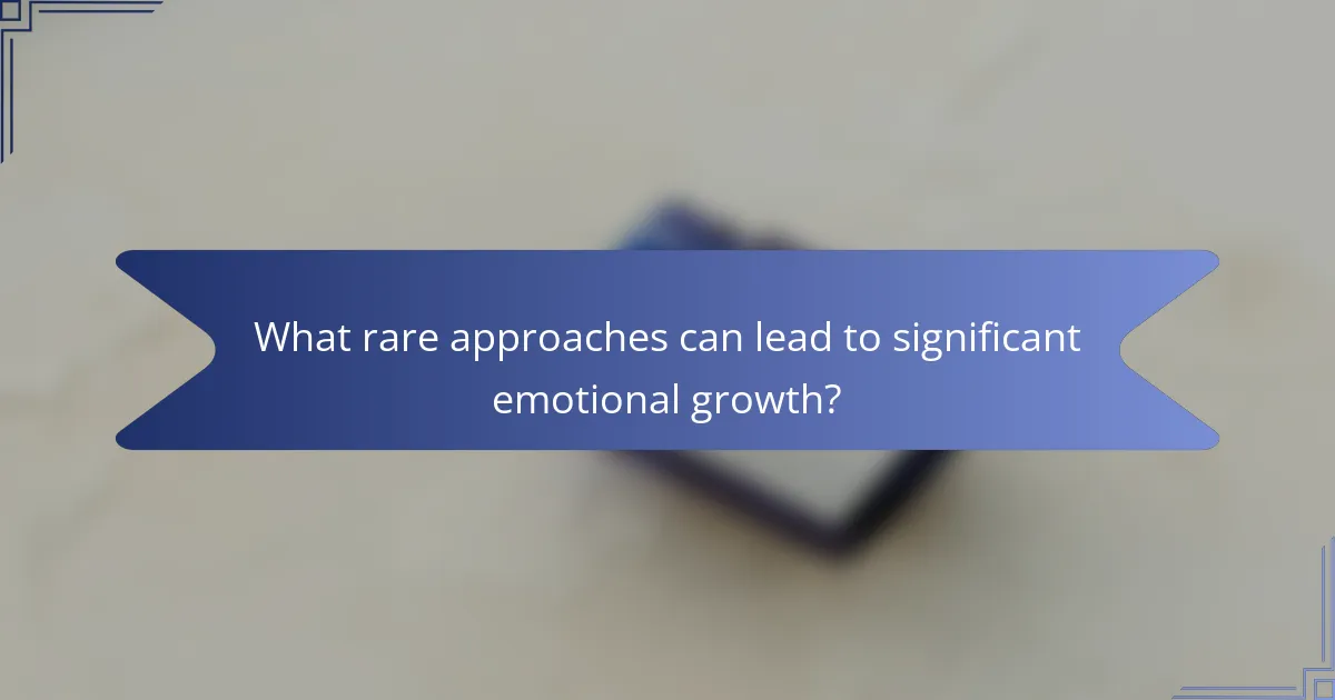 What rare approaches can lead to significant emotional growth?