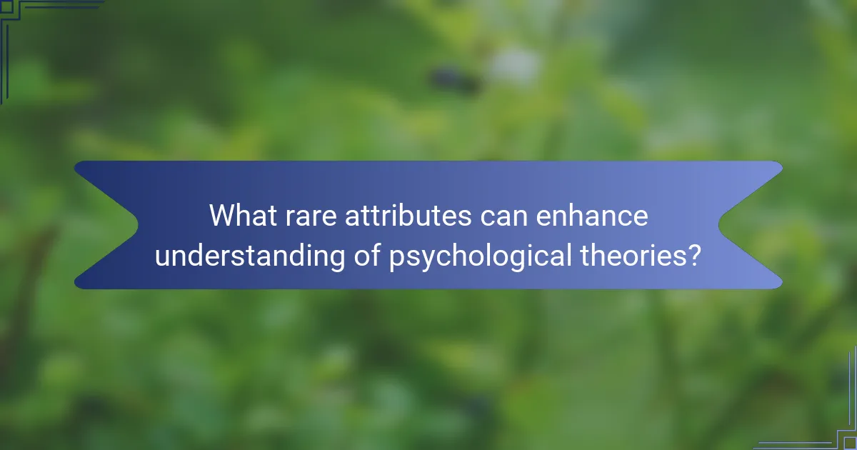 What rare attributes can enhance understanding of psychological theories?