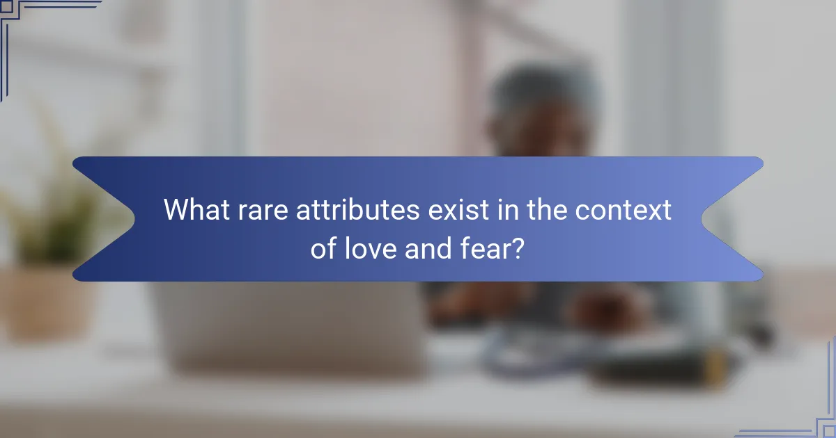 What rare attributes exist in the context of love and fear?