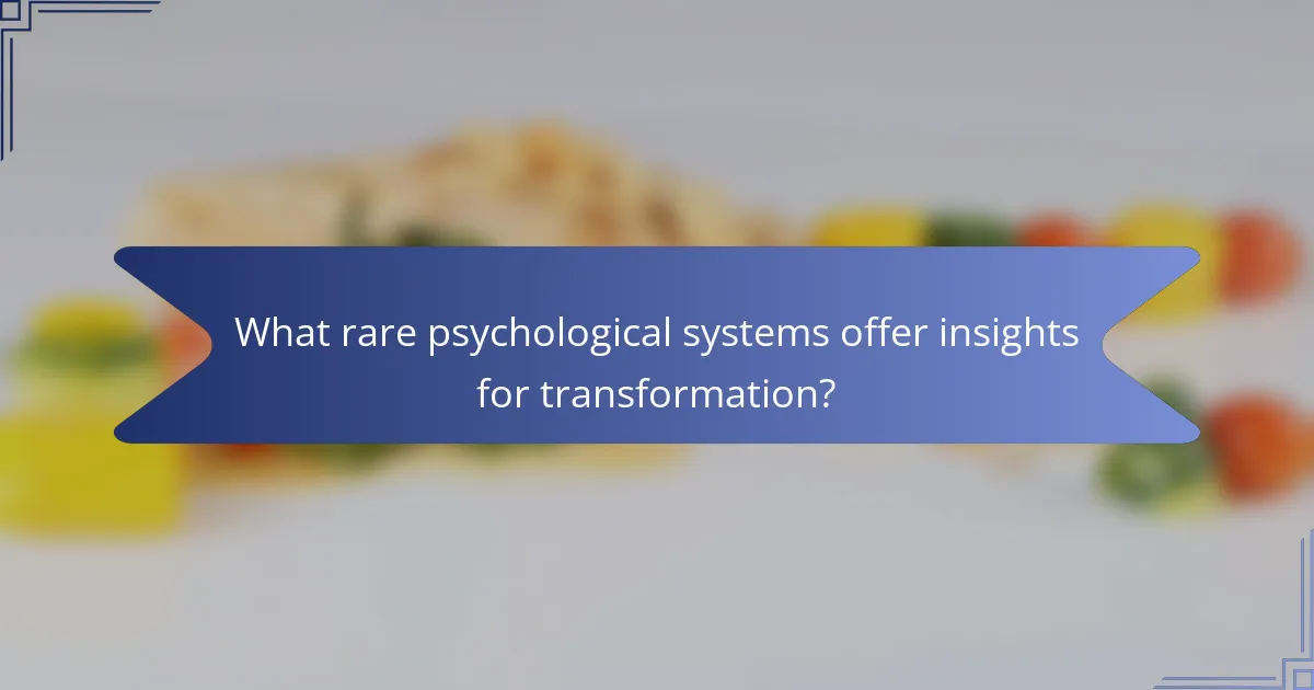 What rare psychological systems offer insights for transformation?