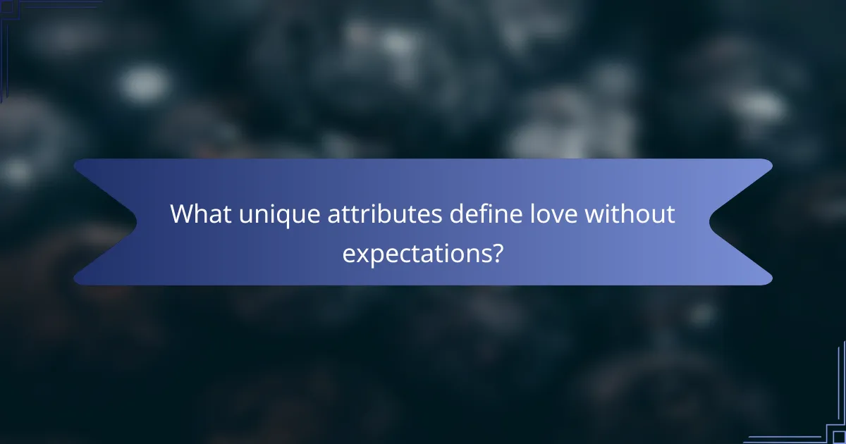 What unique attributes define love without expectations?
