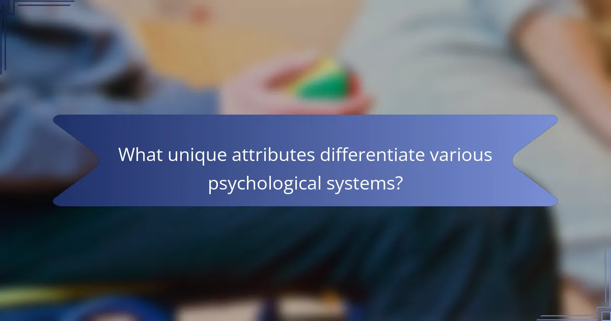 What unique attributes differentiate various psychological systems?