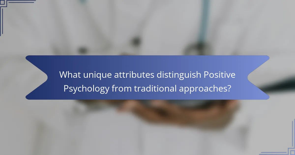 What unique attributes distinguish Positive Psychology from traditional approaches?