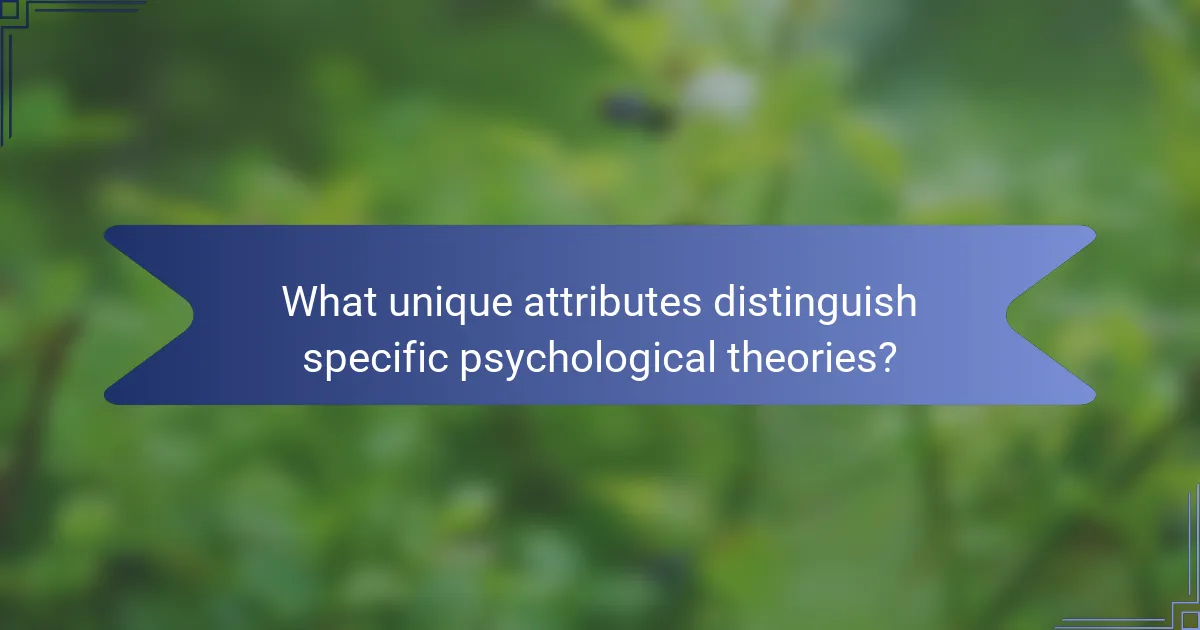What unique attributes distinguish specific psychological theories?
