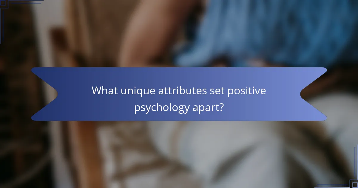 What unique attributes set positive psychology apart?