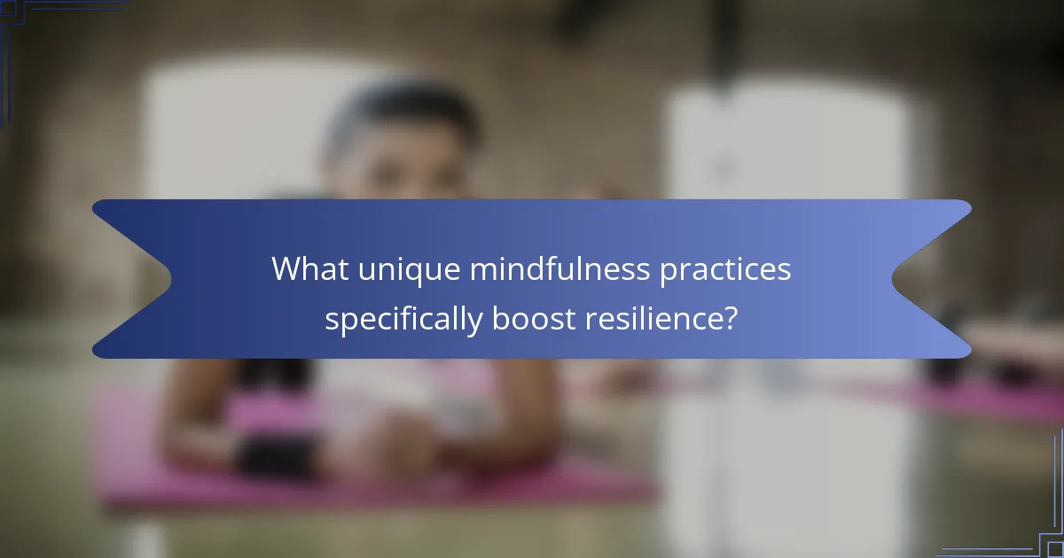 What unique mindfulness practices specifically boost resilience?