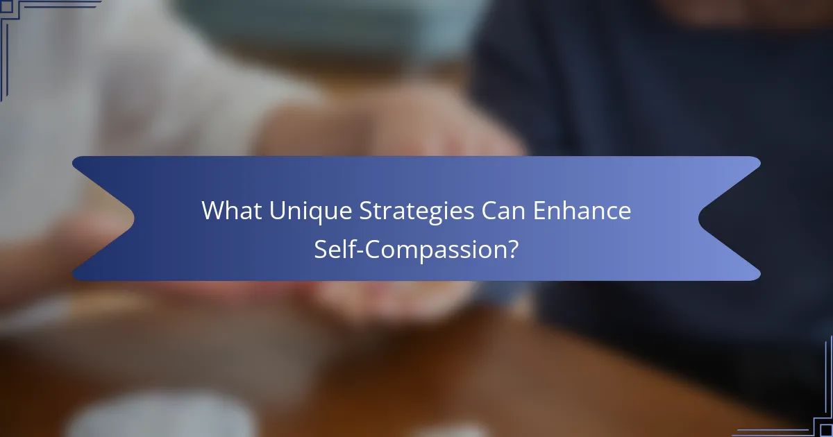 What Unique Strategies Can Enhance Self-Compassion?